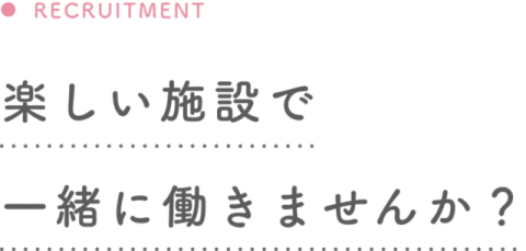 楽しい施設で一緒に働きませんか？